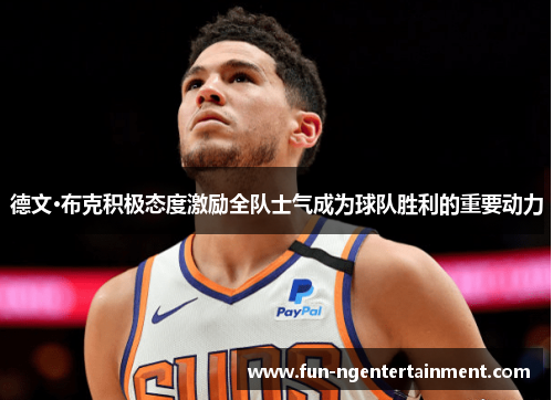 德文·布克积极态度激励全队士气成为球队胜利的重要动力