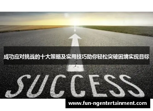成功应对挑战的十大策略及实用技巧助你轻松突破困境实现目标 成功应对挑战的十大策略及实用技巧助你轻松突破困境实现目标
