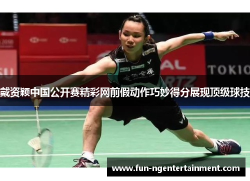 戴资颖中国公开赛精彩网前假动作巧妙得分展现顶级球技