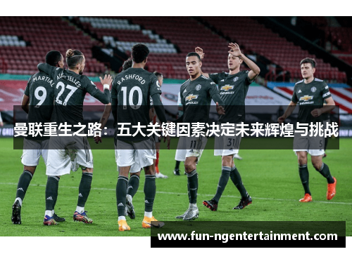 曼联重生之路：五大关键因素决定未来辉煌与挑战