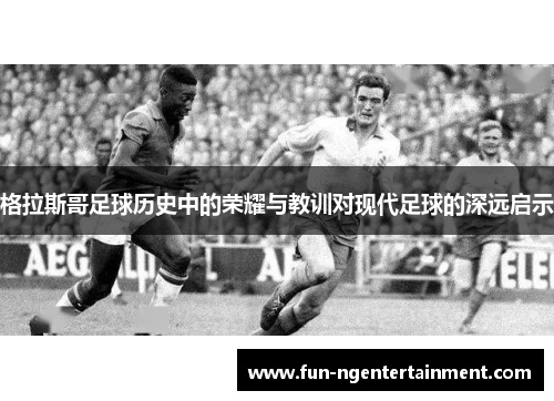 格拉斯哥足球历史中的荣耀与教训对现代足球的深远启示 格拉斯哥足球历史中的荣耀与教训对现代足球的深远启示