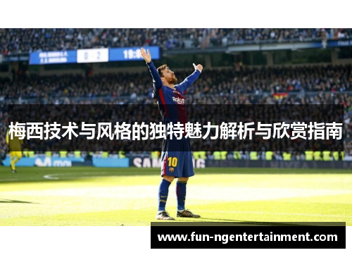 梅西技术与风格的独特魅力解析与欣赏指南