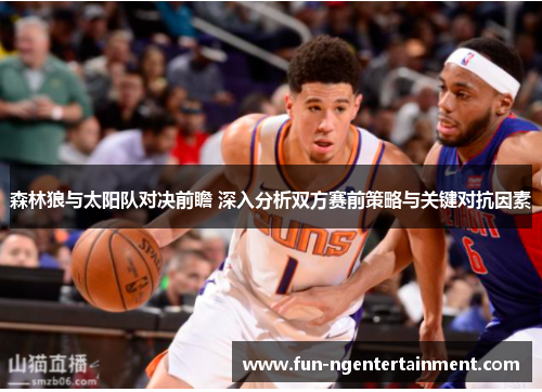 森林狼与太阳队对决前瞻 深入分析双方赛前策略与关键对抗因素