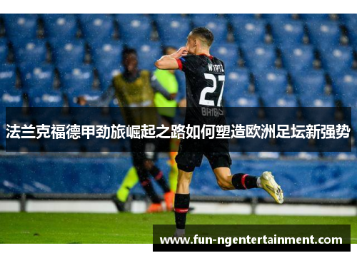 法兰克福德甲劲旅崛起之路如何塑造欧洲足坛新强势