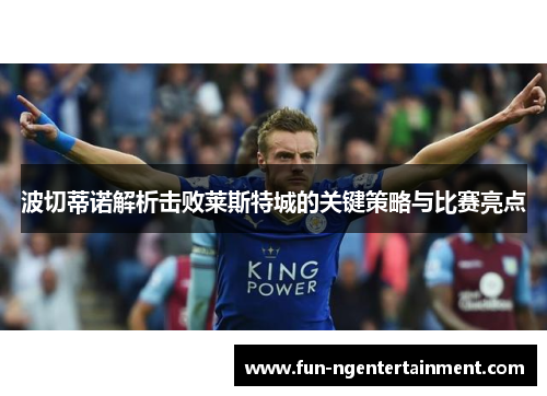 波切蒂诺解析击败莱斯特城的关键策略与比赛亮点 波切蒂诺解析击败莱斯特城的关键策略与比赛亮点