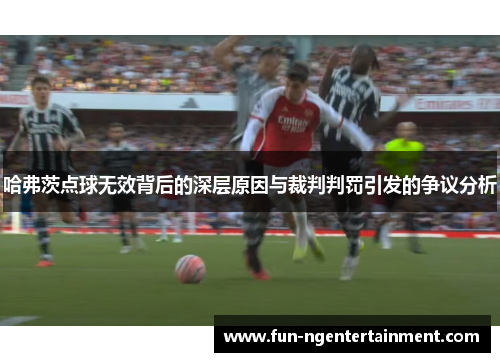 哈弗茨点球无效背后的深层原因与裁判判罚引发的争议分析