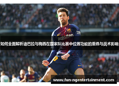 如何全面解析迪巴拉与梅西在国家队比赛中位置功能的重叠与战术影响