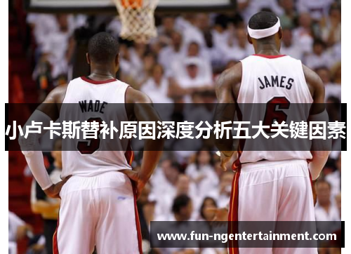 小卢卡斯替补原因深度分析五大关键因素 小卢卡斯替补原因深度分析五大关键因素