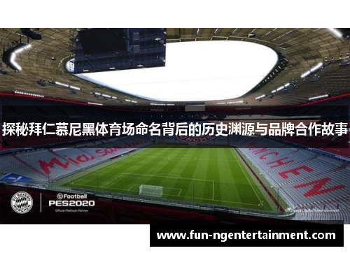 探秘拜仁慕尼黑体育场命名背后的历史渊源与品牌合作故事