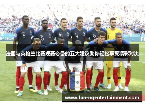 法国与英格兰比赛观赛必备的五大建议助你轻松享受精彩对决
