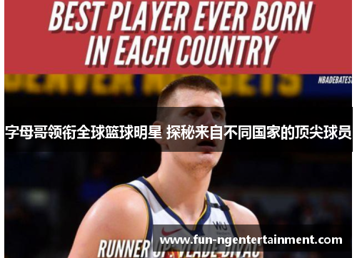 字母哥领衔全球篮球明星 探秘来自不同国家的顶尖球员