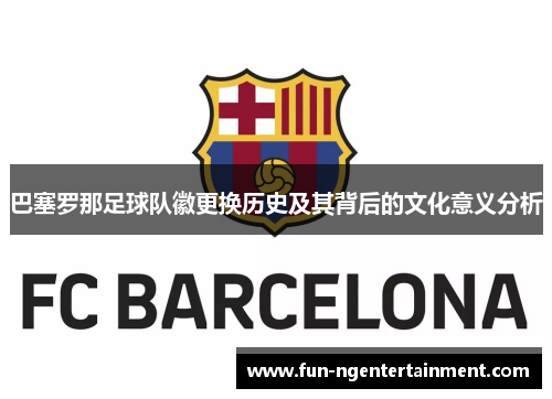 巴塞罗那足球队徽更换历史及其背后的文化意义分析
