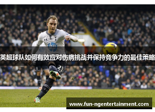 英超球队如何有效应对伤病挑战并保持竞争力的最佳策略