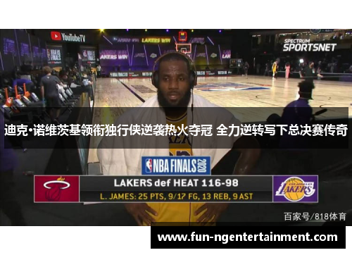 迪克·诺维茨基领衔独行侠逆袭热火夺冠 全力逆转写下总决赛传奇 迪克·诺维茨基领衔独行侠逆袭热火夺冠 全力逆转写下总决赛传奇