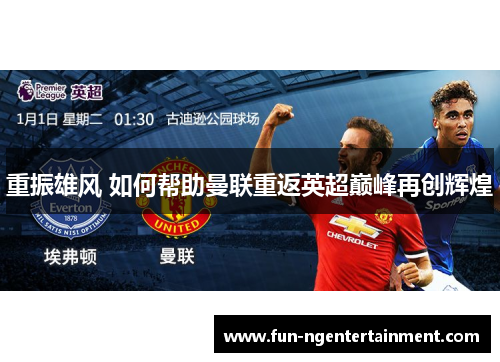 重振雄风 如何帮助曼联重返英超巅峰再创辉煌 重振雄风 如何帮助曼联重返英超巅峰再创辉煌