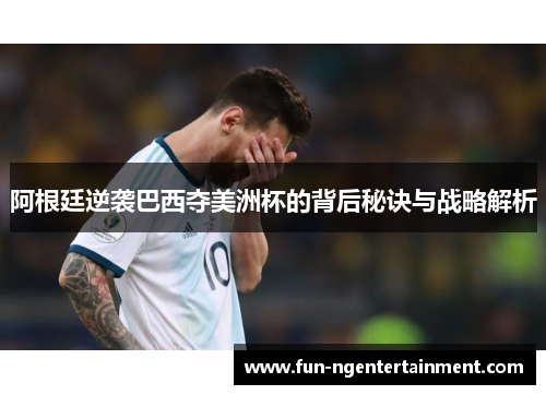 阿根廷逆袭巴西夺美洲杯的背后秘诀与战略解析