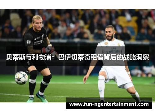 贝蒂斯与利物浦：巴伊切蒂奇租借背后的战略洞察