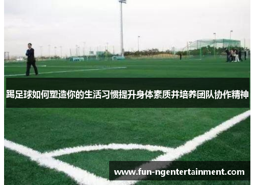 踢足球如何塑造你的生活习惯提升身体素质并培养团队协作精神