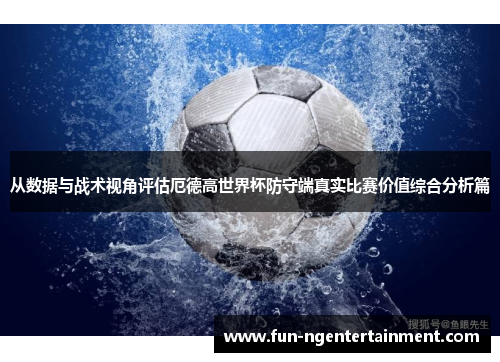 从数据与战术视角评估厄德高世界杯防守端真实比赛价值综合分析篇