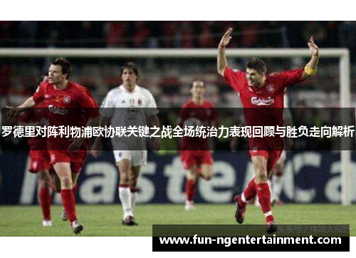 罗德里对阵利物浦欧协联关键之战全场统治力表现回顾与胜负走向解析