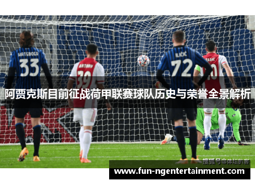 阿贾克斯目前征战荷甲联赛球队历史与荣誉全景解析 阿贾克斯目前征战荷甲联赛球队历史与荣誉全景解析