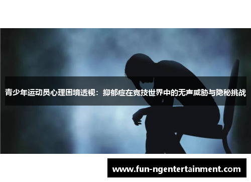 青少年运动员心理困境透视：抑郁症在竞技世界中的无声威胁与隐秘挑战