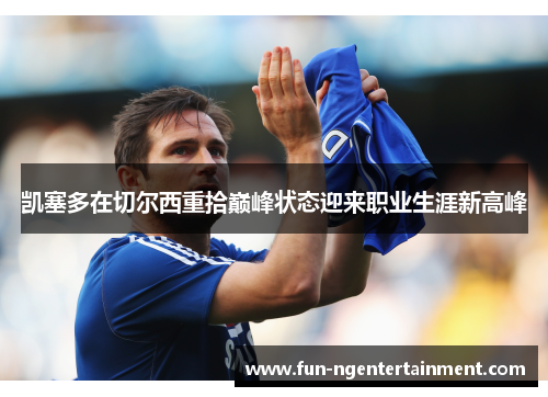 凯塞多在切尔西重拾巅峰状态迎来职业生涯新高峰